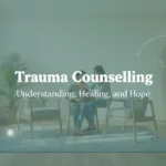 Trauma Counselling: Understanding, Healing, and Hope